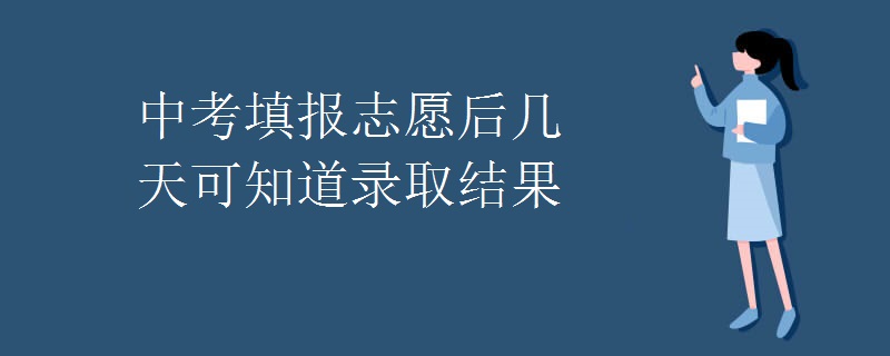 中考填报志愿后几天可知道录取结果