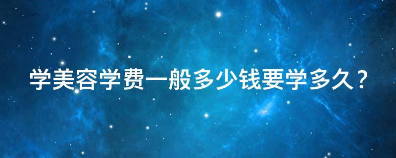 学美容学费一般多少钱 要学多久